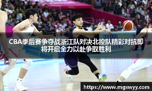 CBA季后赛争夺战浙江队对决北控队精彩对抗即将开启全力以赴争取胜利